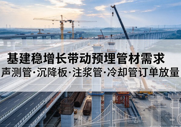 碾子山基建稳增长带动预埋监测管材需求，声测管、沉降板、注浆管订单持续放量